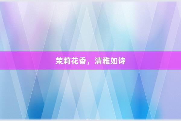 茉莉花香，清雅如诗
