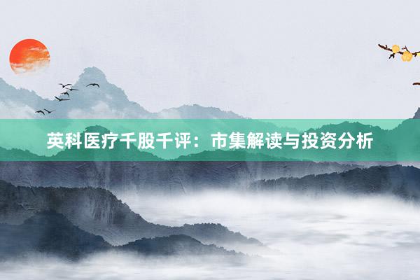 英科医疗千股千评：市集解读与投资分析