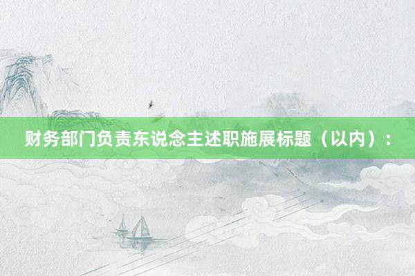财务部门负责东说念主述职施展标题（以内）：