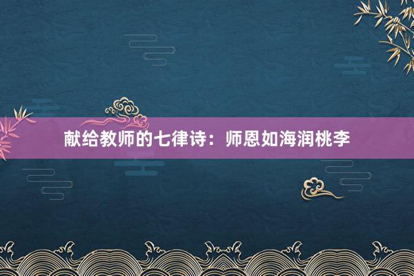献给教师的七律诗:师恩如海润桃李